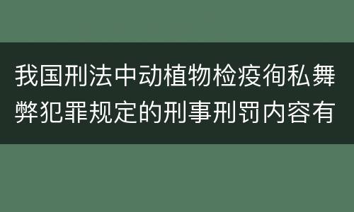 我国刑法中动植物检疫徇私舞弊犯罪规定的刑事刑罚内容有哪些