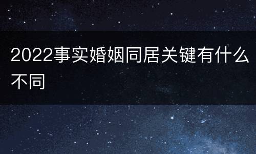 2022事实婚姻同居关键有什么不同