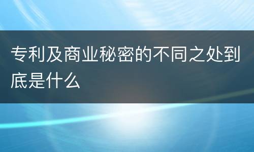 专利及商业秘密的不同之处到底是什么