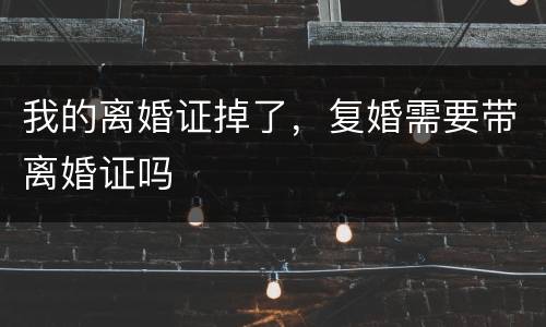 我的离婚证掉了，复婚需要带离婚证吗