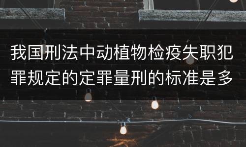 我国刑法中动植物检疫失职犯罪规定的定罪量刑的标准是多少
