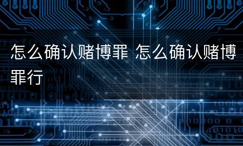 怎么确认赌博罪 怎么确认赌博罪行