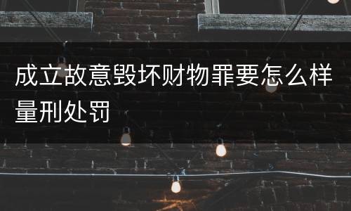 成立故意毁坏财物罪要怎么样量刑处罚