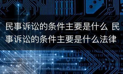 民事诉讼的条件主要是什么 民事诉讼的条件主要是什么法律
