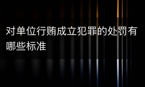 对单位行贿成立犯罪的处罚有哪些标准