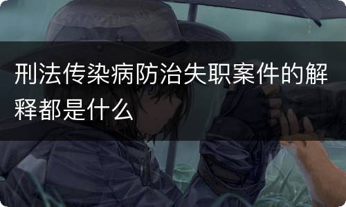 刑法传染病防治失职案件的解释都是什么