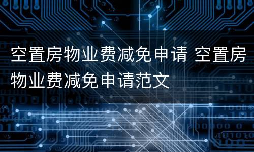 空置房物业费减免申请 空置房物业费减免申请范文