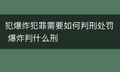 犯爆炸犯罪需要如何判刑处罚 爆炸判什么刑