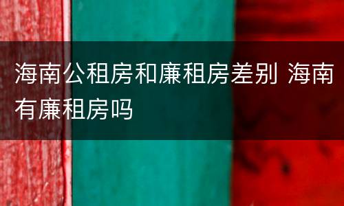 海南公租房和廉租房差别 海南有廉租房吗