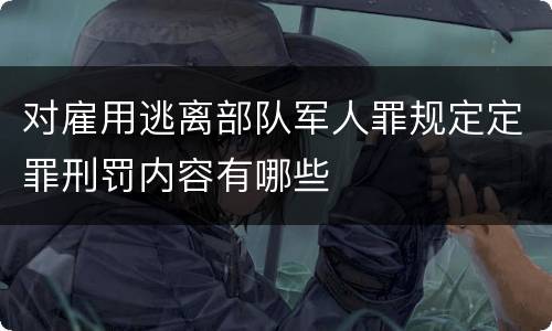 对雇用逃离部队军人罪规定定罪刑罚内容有哪些