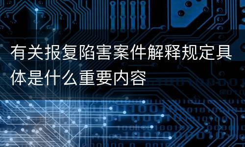 有关报复陷害案件解释规定具体是什么重要内容