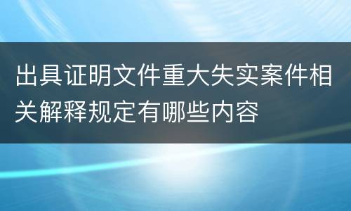 出具证明文件重大失实案件相关解释规定有哪些内容