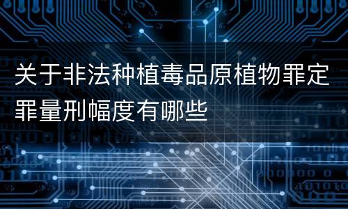 关于非法种植毒品原植物罪定罪量刑幅度有哪些
