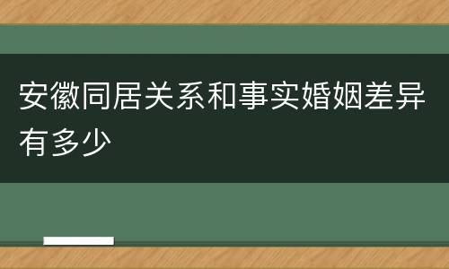 安徽同居关系和事实婚姻差异有多少
