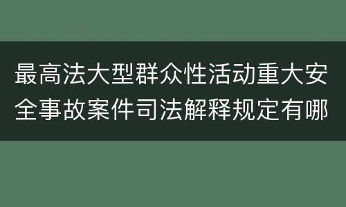 最高法大型群众性活动重大安全事故案件司法解释规定有哪些重要内容