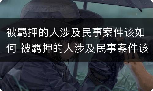 被羁押的人涉及民事案件该如何 被羁押的人涉及民事案件该如何起诉