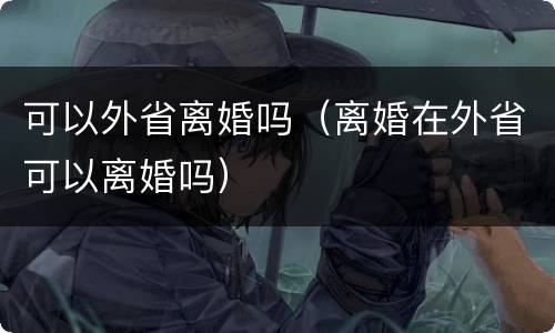 可以外省离婚吗（离婚在外省可以离婚吗）