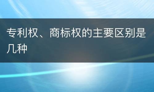 专利权、商标权的主要区别是几种