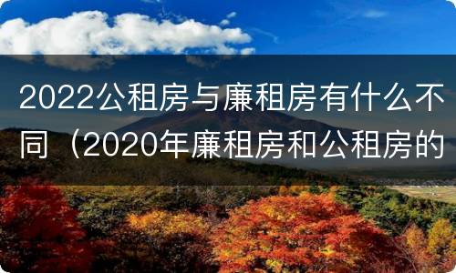 2022公租房与廉租房有什么不同（2020年廉租房和公租房的区别）