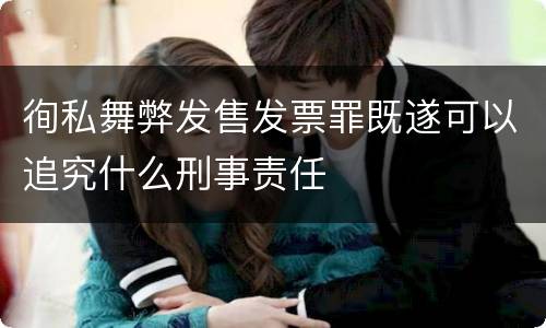 徇私舞弊发售发票罪既遂可以追究什么刑事责任