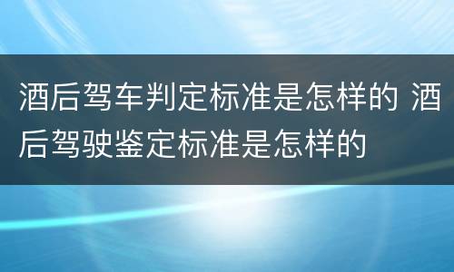 酒后驾车判定标准是怎样的 酒后驾驶鉴定标准是怎样的