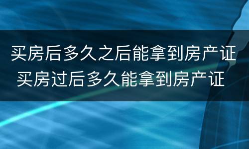 买房后多久之后能拿到房产证 买房过后多久能拿到房产证