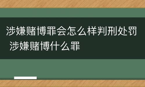 涉嫌赌博罪会怎么样判刑处罚 涉嫌赌博什么罪