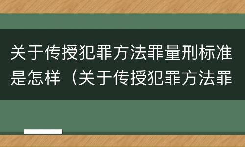 关于传授犯罪方法罪量刑标准是怎样（关于传授犯罪方法罪量刑标准是怎样规定的）
