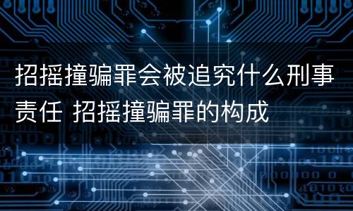 招摇撞骗罪会被追究什么刑事责任 招摇撞骗罪的构成