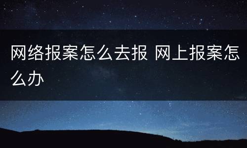 网络报案怎么去报 网上报案怎么办