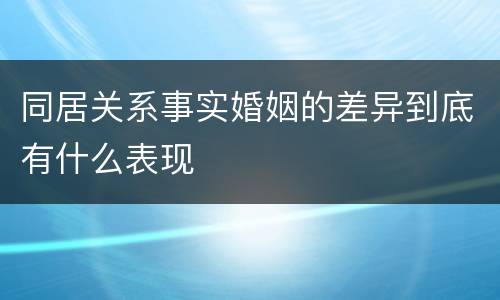 同居关系事实婚姻的差异到底有什么表现