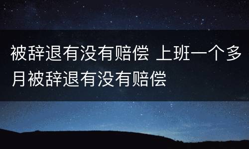 被辞退有没有赔偿 上班一个多月被辞退有没有赔偿