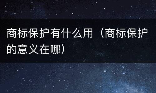 商标保护有什么用（商标保护的意义在哪）