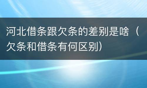 河北借条跟欠条的差别是啥（欠条和借条有何区别）