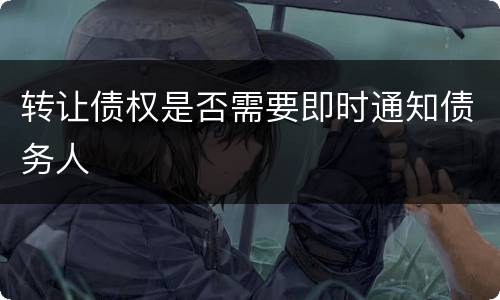 转让债权是否需要即时通知债务人