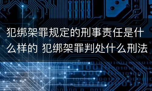 犯绑架罪规定的刑事责任是什么样的 犯绑架罪判处什么刑法