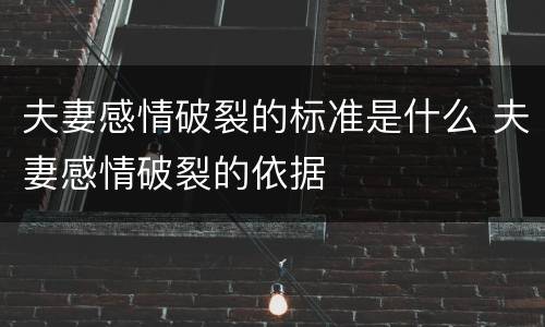 夫妻感情破裂的标准是什么 夫妻感情破裂的依据