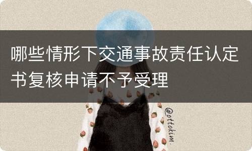 哪些情形下交通事故责任认定书复核申请不予受理
