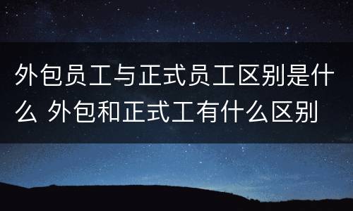 外包员工与正式员工区别是什么 外包和正式工有什么区别