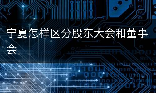 宁夏怎样区分股东大会和董事会