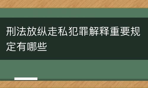 刑法放纵走私犯罪解释重要规定有哪些