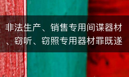 非法生产、销售专用间谍器材、窃听、窃照专用器材罪既遂量刑具体细分成哪些标准