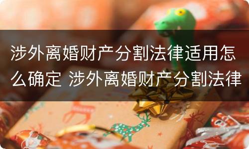 涉外离婚财产分割法律适用怎么确定 涉外离婚财产分割法律适用怎么确定的