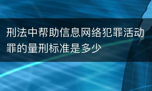刑法中帮助信息网络犯罪活动罪的量刑标准是多少