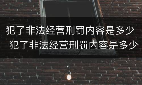 犯了非法经营刑罚内容是多少 犯了非法经营刑罚内容是多少章