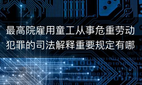 最高院雇用童工从事危重劳动犯罪的司法解释重要规定有哪些