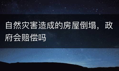 自然灾害造成的房屋倒塌，政府会赔偿吗