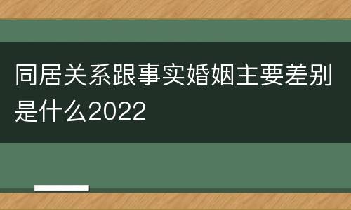 同居关系跟事实婚姻主要差别是什么2022