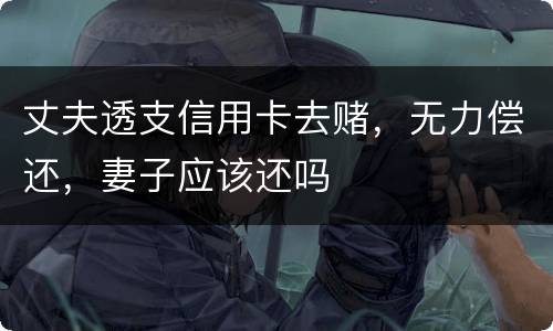 丈夫透支信用卡去赌，无力偿还，妻子应该还吗
