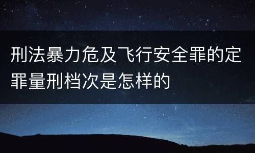 刑法暴力危及飞行安全罪的定罪量刑档次是怎样的